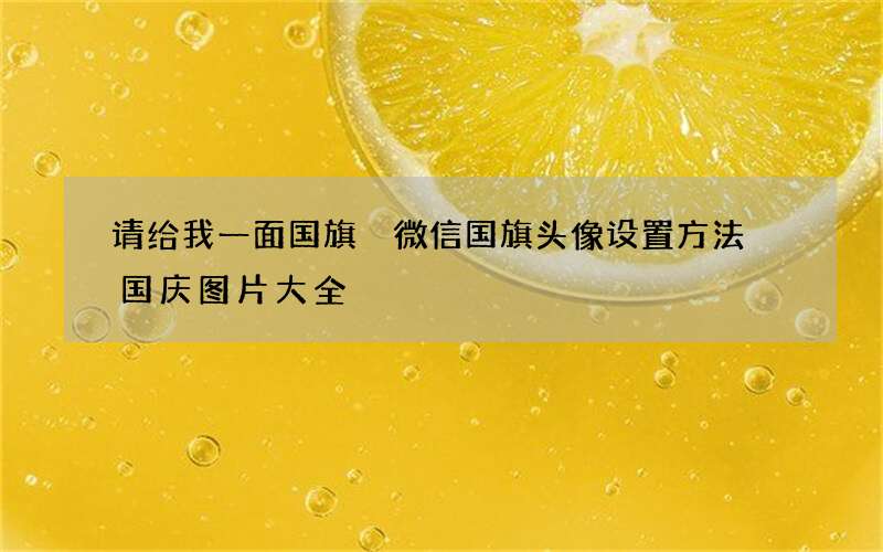 请给我一面国旗 微信国旗头像设置方法 国庆图片大全